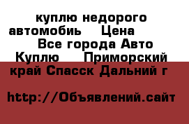 куплю недорого автомобиь  › Цена ­ 5-20000 - Все города Авто » Куплю   . Приморский край,Спасск-Дальний г.